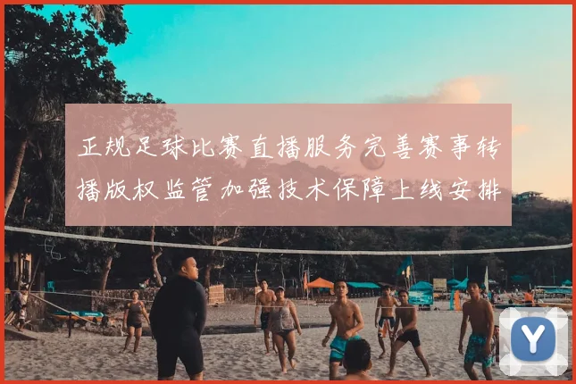 正规足球比赛直播服务完善赛事转播版权监管加强技术保障上线安排