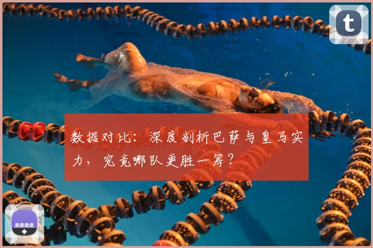 数据对比：深度剖析巴萨与皇马实力，究竟哪队更胜一筹？