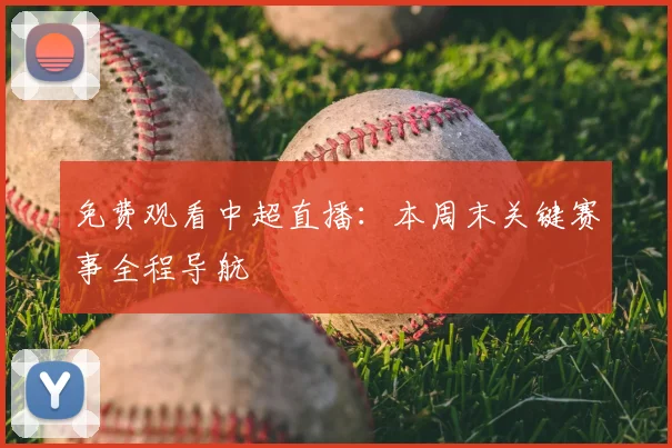 免费观看中超直播：本周末关键赛事全程导航