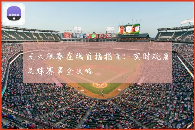 五大联赛在线直播指南：实时观看足球赛事全攻略