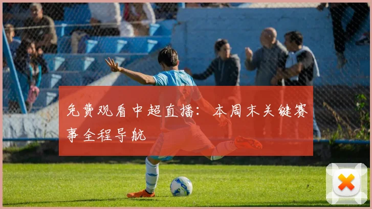 免费观看中超直播：本周末关键赛事全程导航