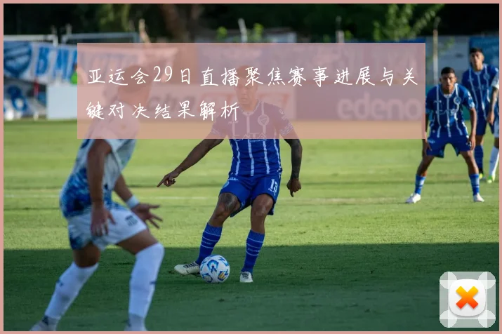 亚运会29日直播聚焦赛事进展与关键对决结果解析