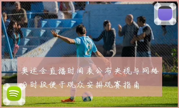 奥运会直播时间表公布央视与网络分时段便于观众安排观赛指南