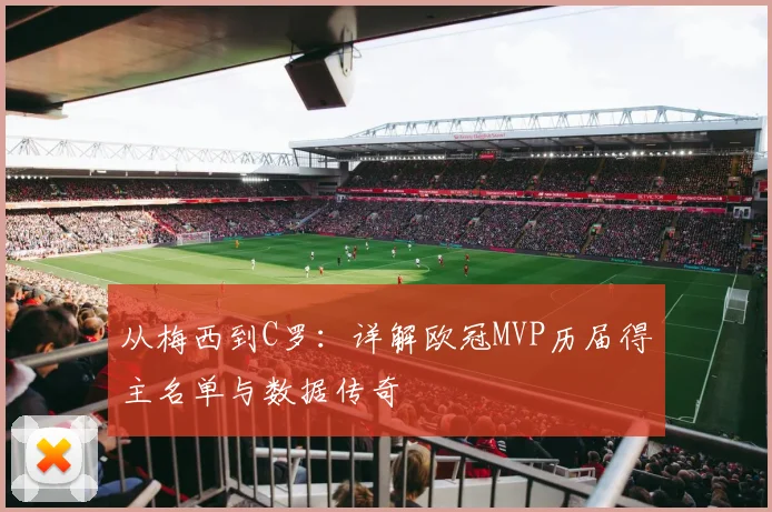 从梅西到C罗：详解欧冠MVP历届得主名单与数据传奇