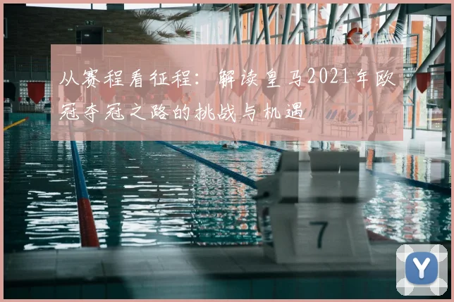 从赛程看征程：解读皇马2021年欧冠夺冠之路的挑战与机遇
