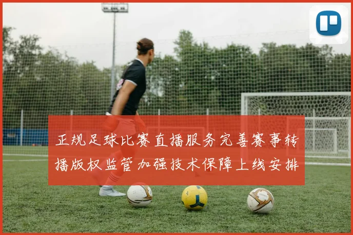 正规足球比赛直播服务完善赛事转播版权监管加强技术保障上线安排