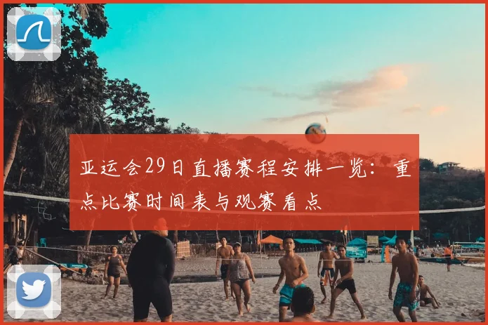 亚运会29日直播赛程安排一览：重点比赛时间表与观赛看点